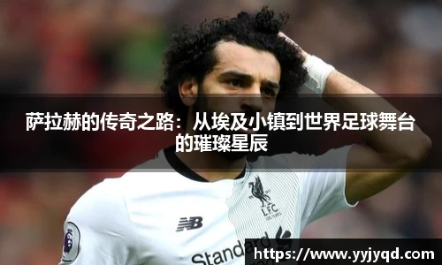 萨拉赫的传奇之路:从埃及小镇到世界足球舞台的璀璨星辰